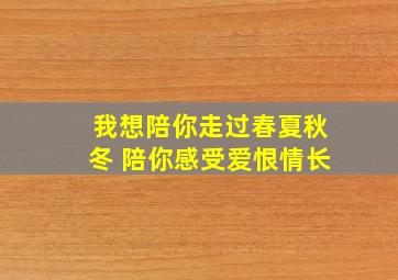 我想陪你走过春夏秋冬 陪你感受爱恨情长